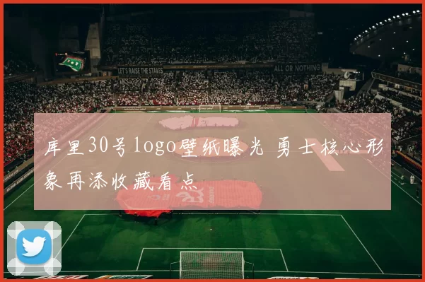 库里30号logo壁纸曝光 勇士核心形象再添收藏看点