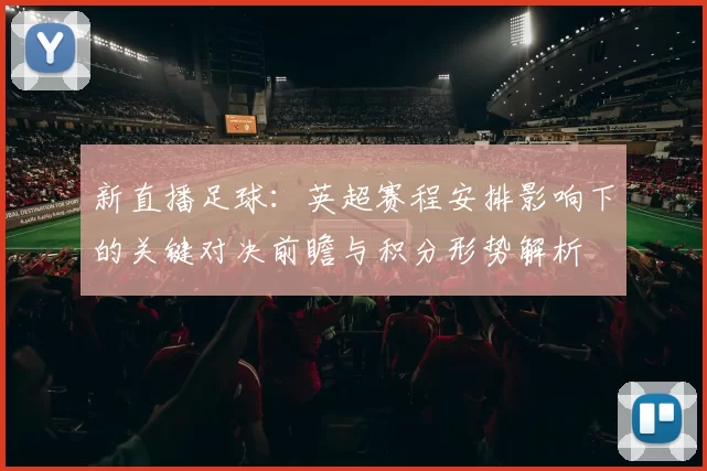 新直播足球：英超赛程安排影响下的关键对决前瞻与积分形势解析
