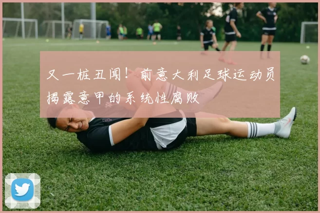 又一桩丑闻！前意大利足球运动员揭露意甲的系统性腐败