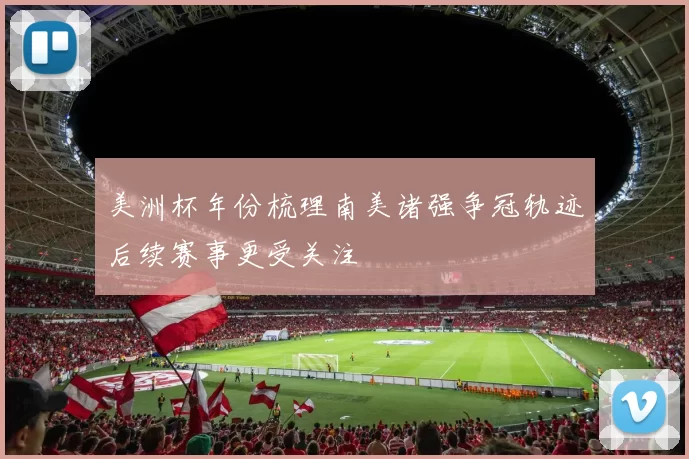 美洲杯年份梳理南美诸强争冠轨迹后续赛事更受关注