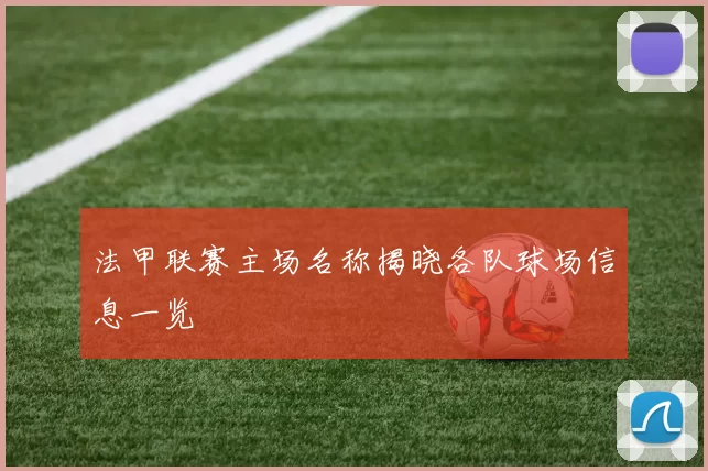 法甲联赛主场名称揭晓各队球场信息一览