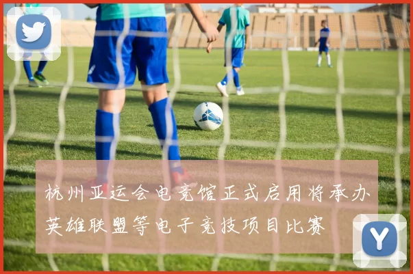 杭州亚运会电竞馆正式启用将承办英雄联盟等电子竞技项目比赛