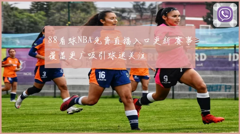 88看球NBA免费直播入口更新 赛事覆盖更广吸引球迷关注