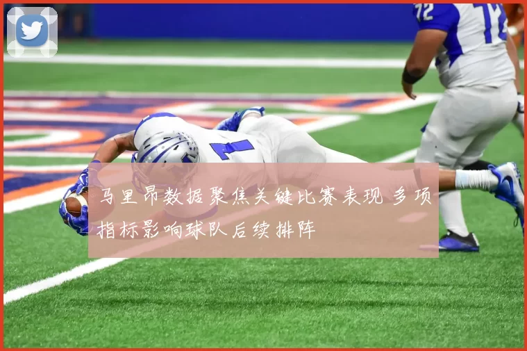 马里昂数据聚焦关键比赛表现 多项指标影响球队后续排阵
