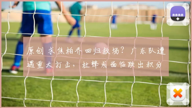 原创 求焦柏乔回归救场？广东队遭遇重大打击，杜锋或面临跌出积分榜前八的危险！