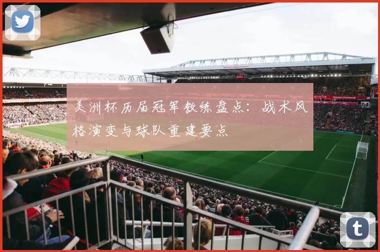 美洲杯历届冠军教练盘点：战术风格演变与球队重建要点