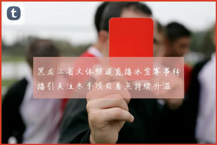 黑龙江省文体频道直播冰雪赛事转播引关注冬季项目看点持续升温