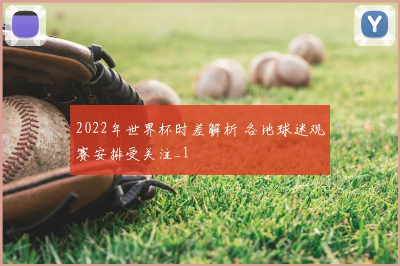 2022年世界杯时差解析 各地球迷观赛安排受关注_1