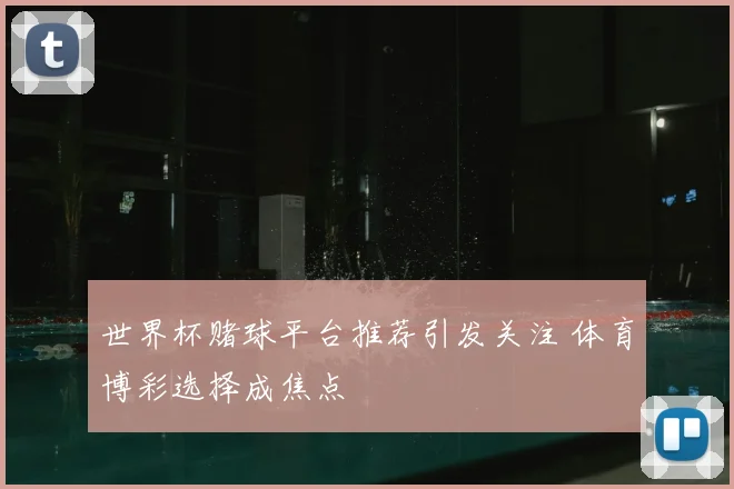 世界杯赌球平台推荐引发关注 体育博彩选择成焦点
