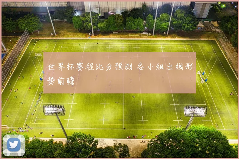 世界杯赛程比分预测 各小组出线形势前瞻