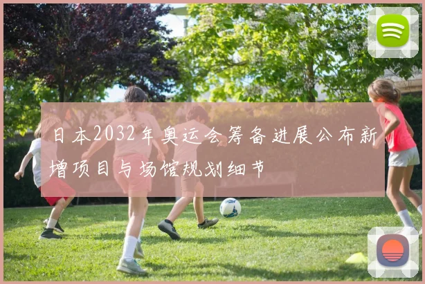 日本2032年奥运会筹备进展公布新增项目与场馆规划细节