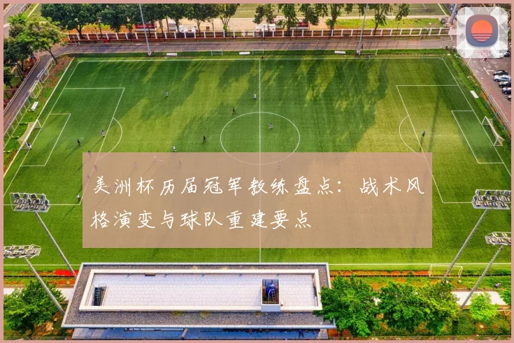 美洲杯历届冠军教练盘点：战术风格演变与球队重建要点